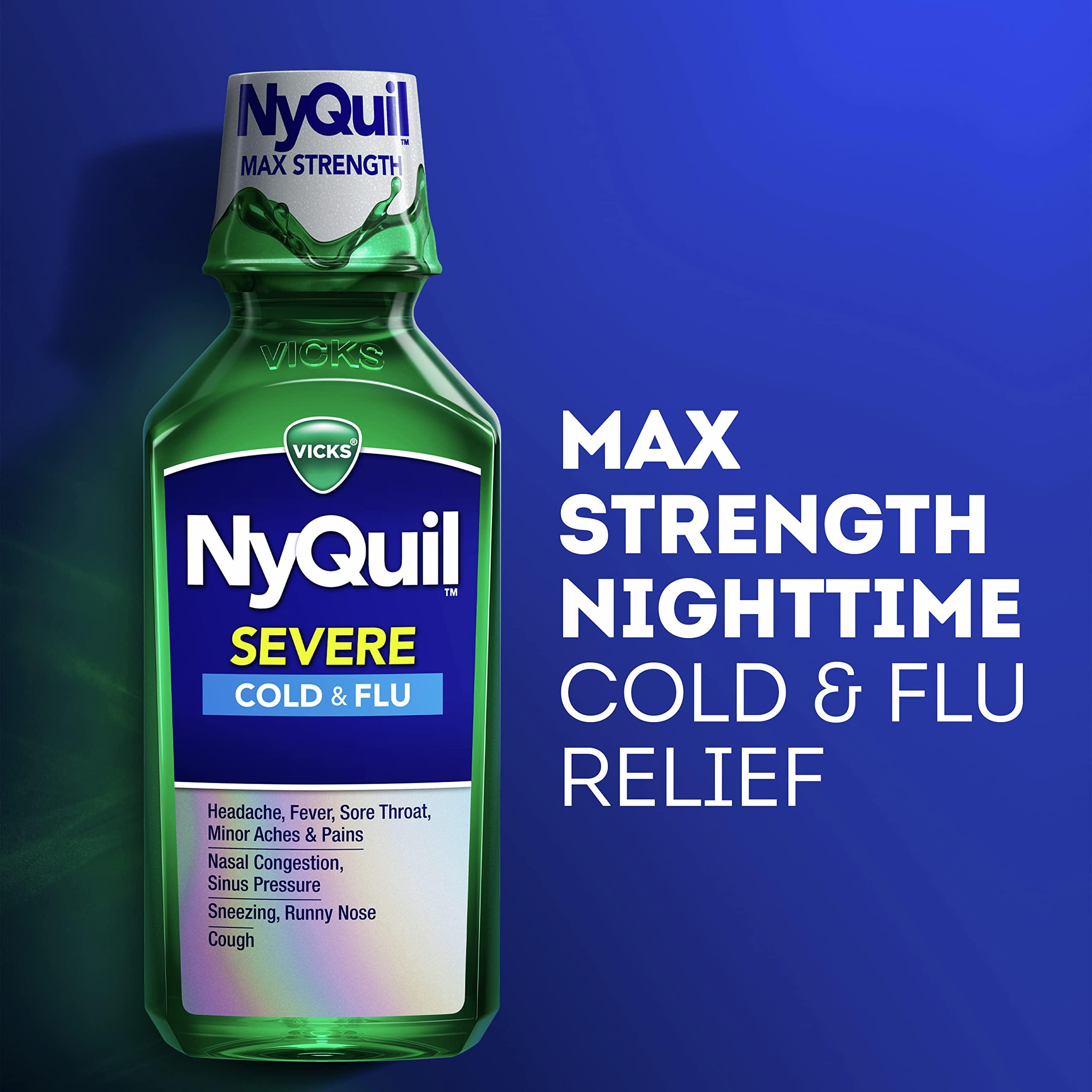 Vicks Vicks NyQuil Severe Cold and Flu Relief Liquid Medicine, Maximum Strength, 9-Symptom Nighttime Relief for Headache, Fever, Sore Throat, Nasal Congestion, Sinus Pressure, Runny Nose, Cough, 8 FL OZ