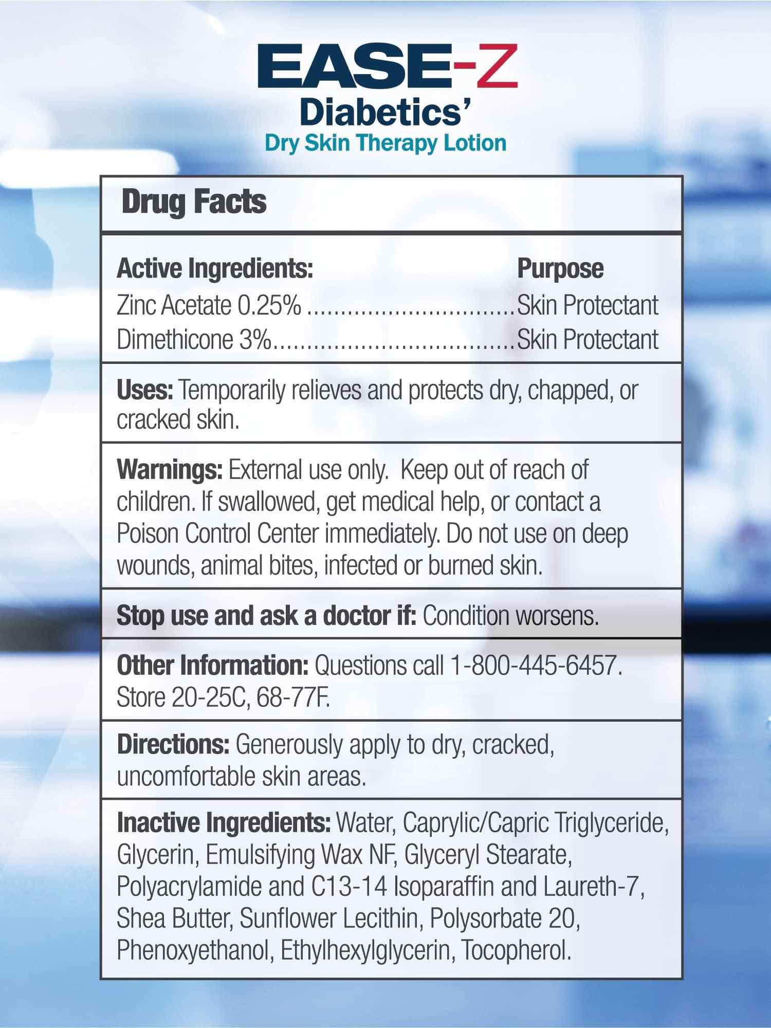 Ease-Z EASE-Z Diabetic Lotion for Dry Skin. Clinically Proven ingredients and ZINC relieve dryness, reduce redness, and calm itching. With Shea Butter. Fast-Acting, Long-Lasting. 10.9 oz