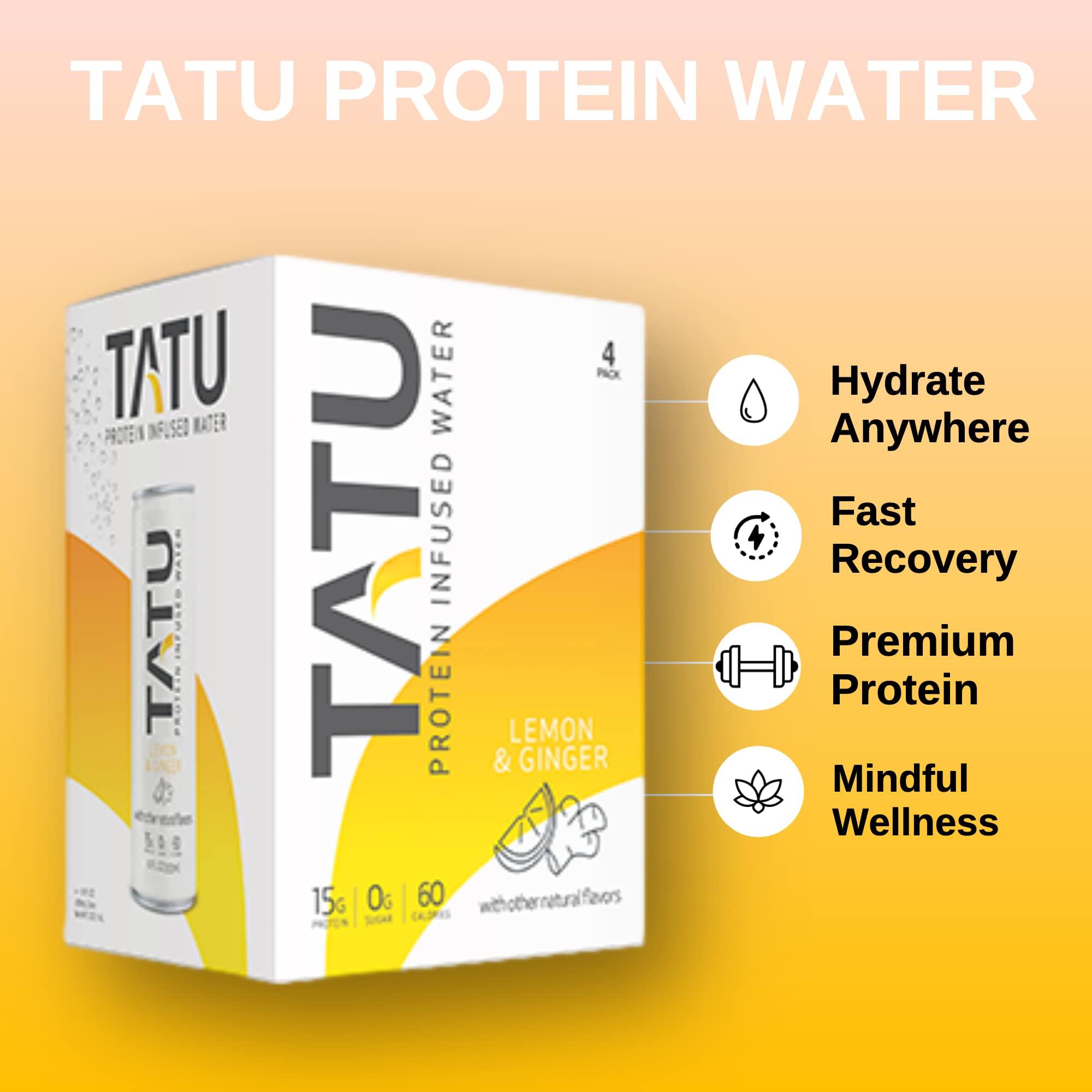 TATU TATU Ready-To-Drink Protein Infused Water Lemon Ginger 24 Pack. 15 grams of whey protein isolate, 0 grams of sugar, only 60 calories. Lemon Ginger and Orange Mango. Gluten Free, lactose free.